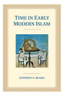 (PDF Free) Time in Early Modern Islam: Calendar, Ceremony, and Chronology in the Safavid, Mughal and
