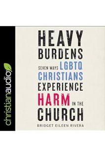 DOWNLOAD Ebook Heavy Burdens: Seven Ways LGBTQ Christians Experience Harm in the Church by Bridget E