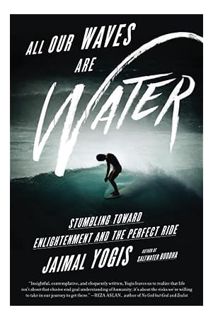 (PDF Ebook) All Our Waves Are Water: Stumbling Toward Enlightenment and the Perfect Ride by Jaimal Y