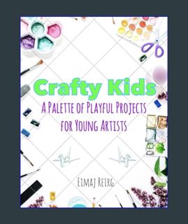 READ [E-book] Creative Kids: A Palette of Playful Projects for Young Artists     Paperback – Februa