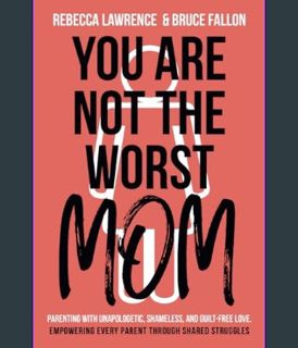 Epub Kndle You Are Not The Worst Mom!: Parenting with Unapologetic, Shameless, and Guilt-Free Love.