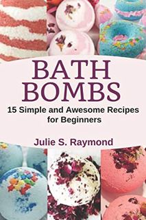 [View] [PDF EBOOK EPUB KINDLE] Bath Bombs: 15 Simple and Awesome Recipes for Beginners by  Julie S.