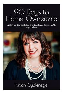 (PDF Free) 90 Days to Home Ownership: A step by step guide for first time home buyers in 90 days or