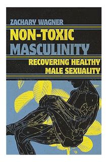 (Free PDF) Non-Toxic Masculinity: Recovering Healthy Male Sexuality by Zachary Wagner