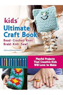 PDF Download Kids' Ultimate Craft Book: Bead, Crochet, Knot, Braid, Knit, Sew! - Playful Projects Th