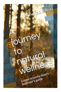 (PDF) Download A journey to natural wellness: a semi-crunchy mom's beginner's guide by Amanda Wood