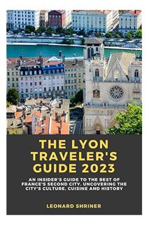 PDF Download The Lyon Traveler's Guide 2023: An Insider's Guide to the Best of France's Second City.