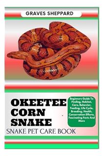 Ebook Download OKEETEE CORN SNAKE SNAKE PET CARE BOOK: Beginners Guide To Finding, Habitat, Care, Be