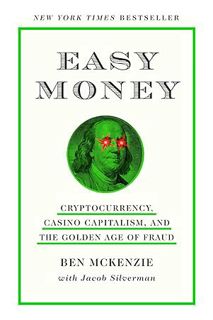 (Pdf Free) Easy Money: Cryptocurrency, Casino Capitalism, and the Golden Age of Fraud by Ben McKenzi