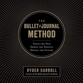 GET [EBOOK EPUB KINDLE PDF] The Bullet Journal Method: Track the Past, Order the Present, Design the