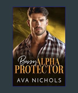 Full E-book Bossy Alpha Protector: A Brother’s Best Friend, Billionaire Boss Romance (Billionaire A
