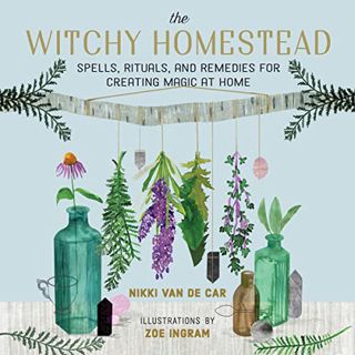 [Get] EPUB KINDLE PDF EBOOK The Witchy Homestead: Spells, Rituals, and Remedies for Creating Magic a