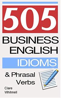 [View] KINDLE PDF EBOOK EPUB 505 Business English Idioms and Phrasal Verbs by  Clare Whitmell 📨