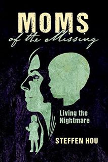 View KINDLE PDF EBOOK EPUB Moms of the Missing: Living the Nightmare by  Steffen Hou 📭