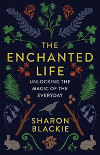 ACCESS KINDLE PDF EBOOK EPUB The Enchanted Life: Unlocking the Magic of the Everyday by  Sharon Blac