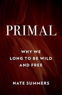 [VIEW] KINDLE PDF EBOOK EPUB Primal: Why We Long to Be Wild and Free by  Nate Summers &  Jon Young �