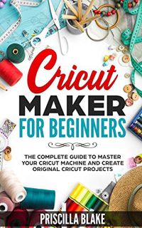 ACCESS EBOOK EPUB KINDLE PDF Cricut Maker for Beginners: The Complete Guide to Master your Cricut Ma