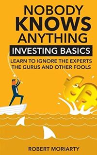 READ [EBOOK EPUB KINDLE PDF] Nobody Knows Anything: Investing Basics Learn to Ignore the Experts, th