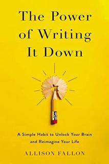 Access [EBOOK EPUB KINDLE PDF] The Power of Writing It Down: A Simple Habit to Unlock Your Brain and