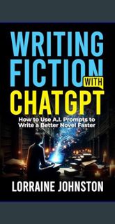 [ebook] read pdf ⚡ Writing Fiction with ChatGPT: How to Use A.I. Prompts to Write a Better Nove