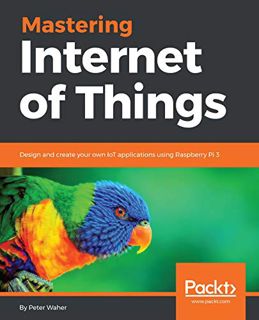 [View] EBOOK EPUB KINDLE PDF Mastering Internet of Things: Design and create your own IoT applicatio
