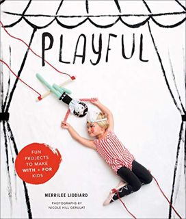 ACCESS [PDF EBOOK EPUB KINDLE] Playful: Fun Projects to Make With + For Kids by  Merrilee Liddiard �